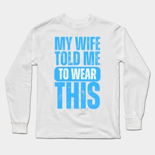 My Wife Told Me To Wear This Long Sleeve T-Shirt